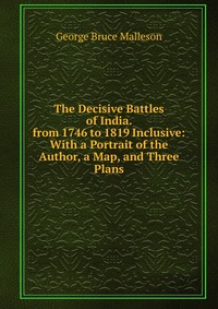 The Decisive Battles of India. from 1746 to 1819 Inclusive: With a Portrait of the Author, a Map, and Three Plans