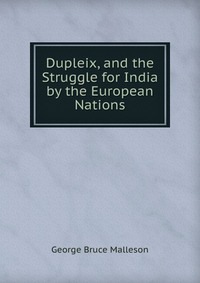 Dupleix, and the Struggle for India by the European Nations