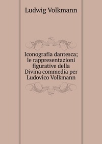 Iconografia dantesca; le rappresentazioni figurative della Divina commedia per Ludovico Volkmann