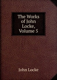 The Works of John Locke, Volume 5