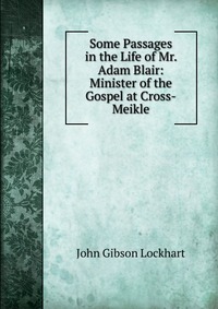 Some Passages in the Life of Mr. Adam Blair: Minister of the Gospel at Cross-Meikle