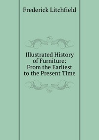 Illustrated History of Furniture: From the Earliest to the Present Time