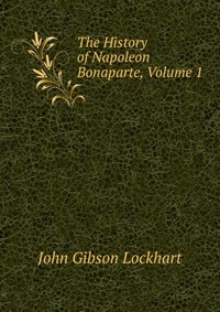 The History of Napoleon Bonaparte, Volume 1