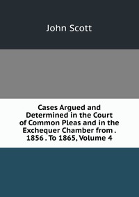 Cases Argued and Determined in the Court of Common Pleas and in the Exchequer Chamber from . 1856 . To 1865, Volume 4