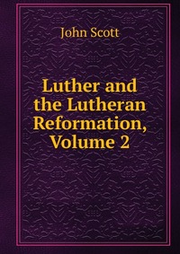 Luther and the Lutheran Reformation, Volume 2