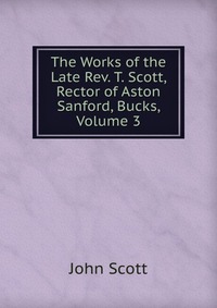 The Works of the Late Rev. T. Scott, Rector of Aston Sanford, Bucks, Volume 3