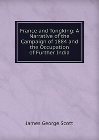 France and Tongking: A Narrative of the Campaign of 1884 and the Occupation of Further India