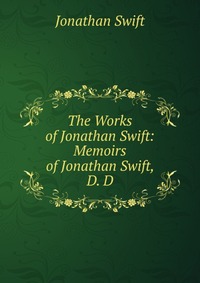 The Works of Jonathan Swift: Memoirs of Jonathan Swift, D. D