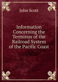 Information Concerning the Terminus of the Railroad System of the Pacific Coast