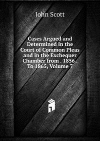 Cases Argued and Determined in the Court of Common Pleas and in the Exchequer Chamber from . 1856 . To 1865, Volume 7