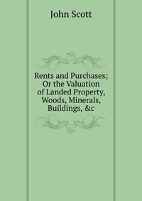 Rents and Purchases; Or the Valuation of Landed Property, Woods, Minerals, Buildings, &c