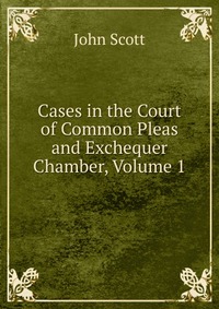 Cases in the Court of Common Pleas and Exchequer Chamber, Volume 1