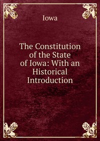 The Constitution of the State of Iowa: With an Historical Introduction