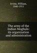 The army of the Indian Moghuls: its organization and administration