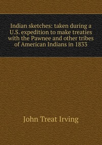 Indian sketches: taken during a U.S. expedition to make treaties with the Pawnee and other tribes of American Indians in 1833