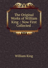 The Original Works of William King .: Now First Collected