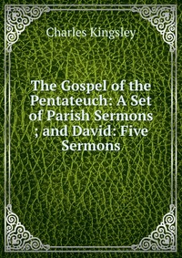 The Gospel of the Pentateuch: A Set of Parish Sermons ; and David: Five Sermons