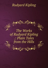 The Works of Rudyard Kipling .: Plain Tales from the Hills