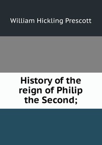 History of the reign of Philip the Second;