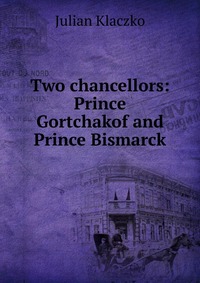 Two chancellors: Prince Gortchakof and Prince Bismarck