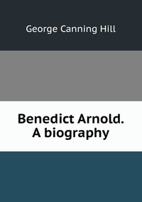 Benedict Arnold. A biography