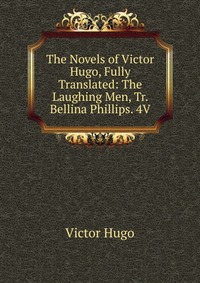 The Novels of Victor Hugo, Fully Translated: The Laughing Men, Tr. Bellina Phillips. 4V