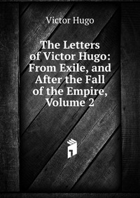 The Letters of Victor Hugo: From Exile, and After the Fall of the Empire, Volume 2