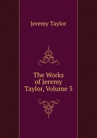 The Works of Jeremy Taylor, Volume 3