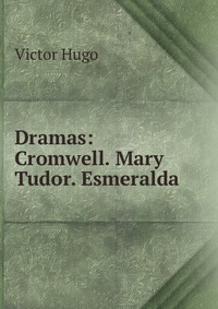 Dramas: Cromwell. Mary Tudor. Esmeralda