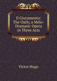 Il Giuramento: The Oath; a Melo-Dramatic Opera in Three Acts