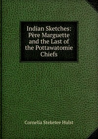 Indian Sketches: Pere Marguette and the Last of the Pottawatomie Chiefs