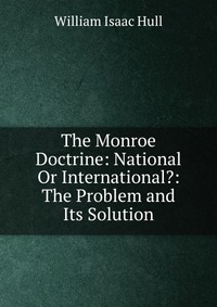 The Monroe Doctrine: National Or International?: The Problem and Its Solution