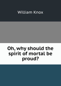 Oh, why should the spirit of mortal be proud?