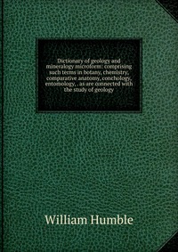 Dictionary of geology and mineralogy microform: comprising such terms in botany, chemistry, comparative anatomy, conchology, entomology, . as are connected with the study of geology