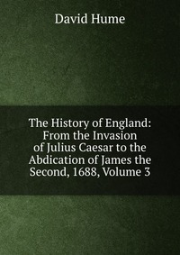 The History of England: From the Invasion of Julius Caesar to the Abdication of James the Second, 1688, Volume 3