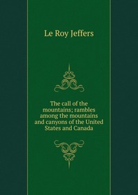 The call of the mountains; rambles among the mountains and canyons of the United States and Canada