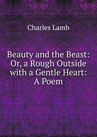 Beauty and the Beast: Or, a Rough Outside with a Gentle Heart: A Poem