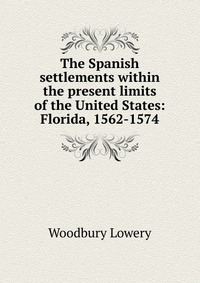 The Spanish settlements within the present limits of the United States: Florida, 1562-1574