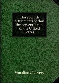 The Spanish settlements within the present limits of the United States