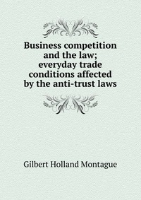 Business competition and the law; everyday trade conditions affected by the anti-trust laws