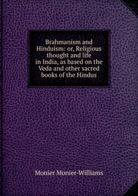 Brahmanism and Hinduism: or, Religious thought and life in India, as based on the Veda and other sacred books of the Hindus