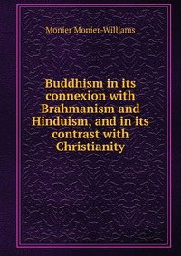 Buddhism in its connexion with Brahmanism and Hinduism, and in its contrast with Christianity