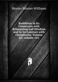 Buddhism in Its Connexion with Brhmanism and Hindism and in Its Contrast with Christianity, Volume 63; volume 165