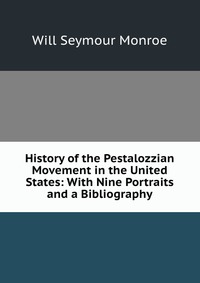 History of the Pestalozzian Movement in the United States: With Nine Portraits and a Bibliography