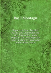 Reports of Cases Decided by the Lord Chancellor and Vice-Chancellor: And a Digest of the Contemporary Cases Relating to Bankruptcy in the Other Courts