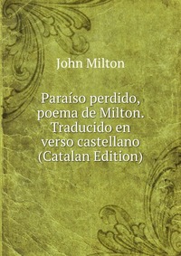 Paraiso perdido, poema de Milton. Traducido en verso castellano (Catalan Edition)