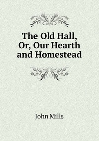 The Old Hall, Or, Our Hearth and Homestead