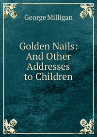 Golden Nails: And Other Addresses to Children