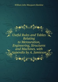 Useful Rules and Tables Relating to Mensuration, Engineering, Structures and Machines. with Appendix by A. Jamieson