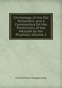 Christology of the Old Testament, and a Commentary On the Predictions of the Messiah by the Prophets, Volume 2